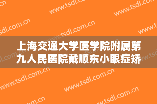 上海交通大学医学院附属第九人民医院戴顺东小眼症矫正术价格多少钱?怎么样?