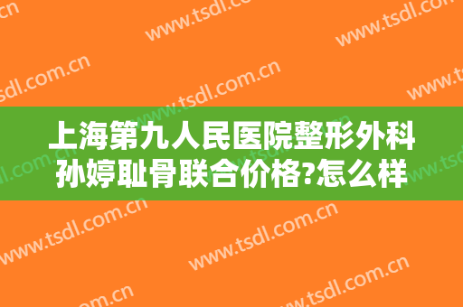 上海第九人民医院整形外科孙婷耻骨联合价格?怎么样?