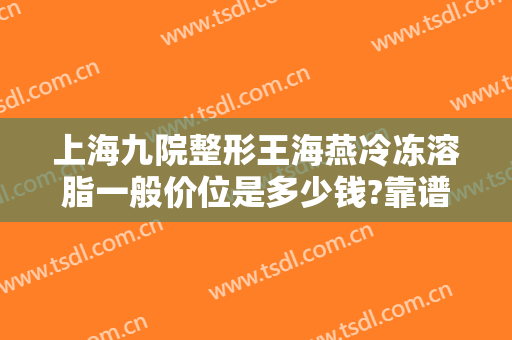 上海九院整形王海燕冷冻溶脂一般价位是多少钱?靠谱吗?