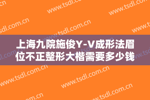 上海九院施俊Y-V成形法眉位不正整形大楷需要多少钱?多长时间恢复?