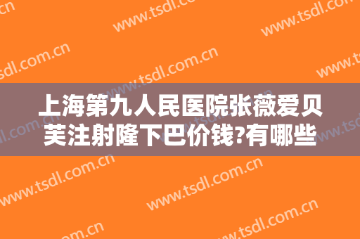 上海第九人民医院张薇爱贝芙注射隆下巴价钱?有哪些优势?