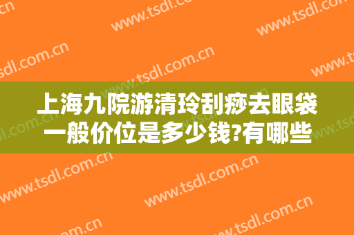 上海九院游清玲刮痧去眼袋一般价位是多少钱?有哪些优势?