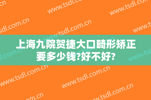 上海九院贺捷大口畸形矫正要多少钱?好不好?