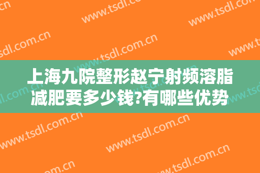 上海九院整形赵宁射频溶脂减肥要多少钱?有哪些优势?