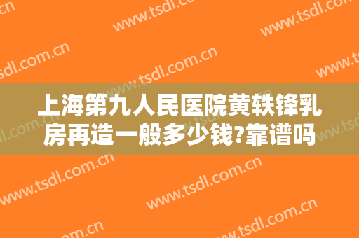 上海第九人民医院黄轶锋乳房再造一般多少钱?靠谱吗?