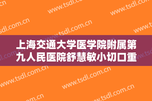 上海交通大学医学院附属第九人民医院舒慧敏小切口重睑一般多少钱?需要多久恢复?