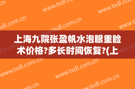 上海九院张盈帆水泡眼重睑术价格?多长时间恢复?(上海九院张盈帆双眼皮)