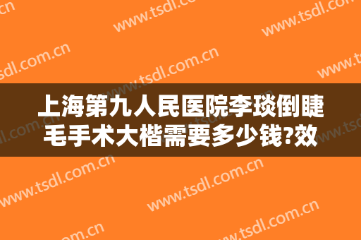 上海第九人民医院李琰倒睫毛手术大楷需要多少钱?效果怎么样?