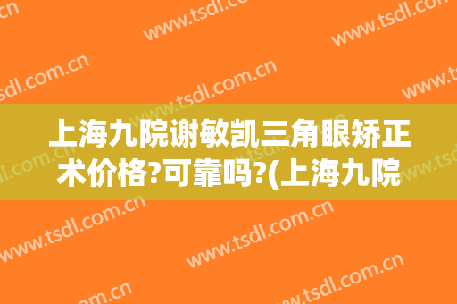 上海九院谢敏凯三角眼矫正术价格?可靠吗?(上海九院眼部整形外科专家)
