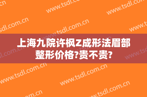 上海九院许枫Z成形法眉部整形价格?贵不贵?