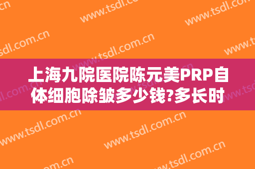 上海九院医院陈元美PRP自体细胞除皱多少钱?多长时间恢复?