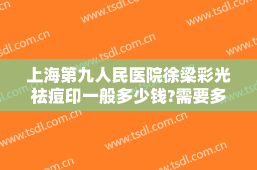 上海第九人民医院徐梁彩光祛痘印一般多少钱?需要多久恢复?
