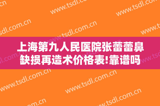 上海第九人民医院张蕾蕾鼻缺损再造术价格表!靠谱吗?