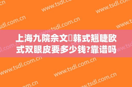 上海九院佘文珺韩式翘睫欧式双眼皮要多少钱?靠谱吗?(上海九院韩式三点双眼皮)