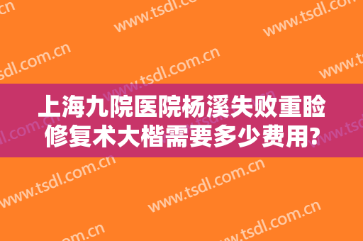 上海九院医院杨溪失败重睑修复术大楷需要多少费用?怎么样?