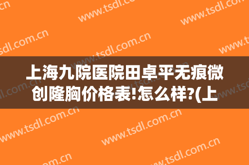 上海九院医院田卓平无痕微创隆胸价格表!怎么样?(上海九院隆胸多少钱)