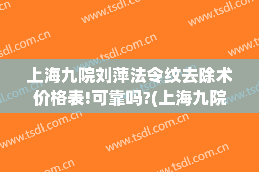 上海九院刘萍法令纹去除术价格表!可靠吗?(上海九院 法令纹)