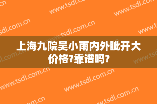 上海九院吴小雨内外眦开大价格?靠谱吗?