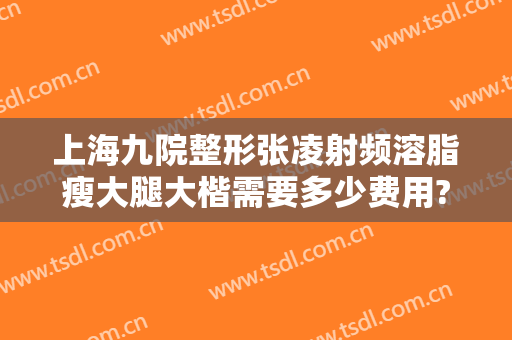 上海九院整形张凌射频溶脂瘦大腿大楷需要多少费用?好不好?