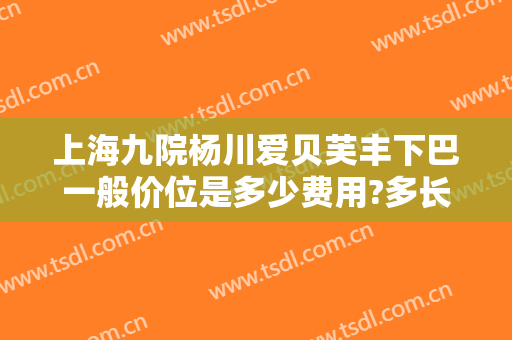 上海九院杨川爱贝芙丰下巴一般价位是多少费用?多长时间恢复?