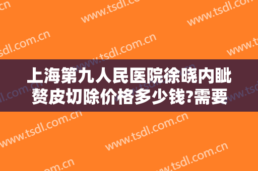 上海第九人民医院徐晓内眦赘皮切除价格多少钱?需要多久恢复?