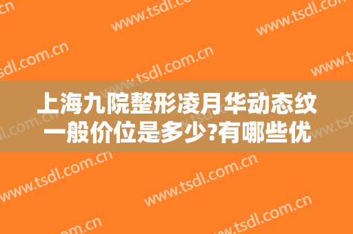 上海九院整形凌月华动态纹一般价位是多少?有哪些优势?