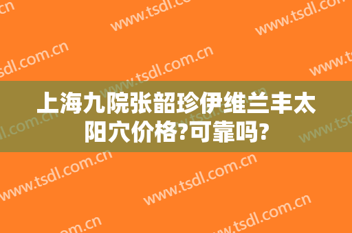 上海九院张韶珍伊维兰丰太阳穴价格?可靠吗?