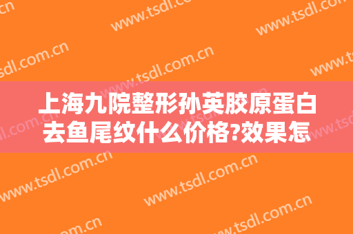 上海九院整形孙英胶原蛋白去鱼尾纹什么价格?效果怎么样?