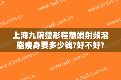 上海九院整形程蕙娟射频溶脂瘦身要多少钱?好不好?