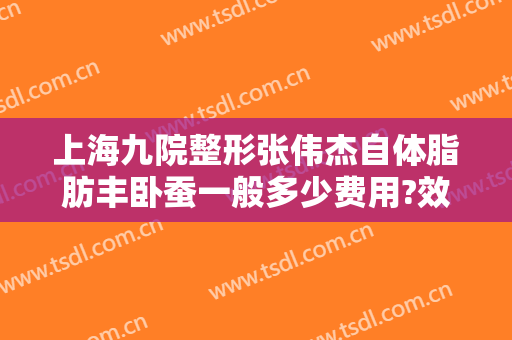 上海九院整形张伟杰自体脂肪丰卧蚕一般多少费用?效果怎么样?