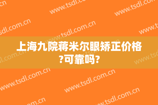 上海九院蒋米尔眼矫正价格?可靠吗?
