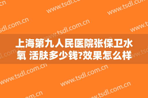 上海第九人民医院张保卫水氧 活肤多少钱?效果怎么样?