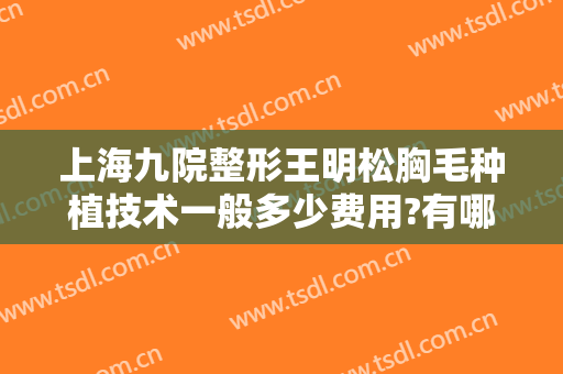 上海九院整形王明松胸毛种植技术一般多少费用?有哪些优势?