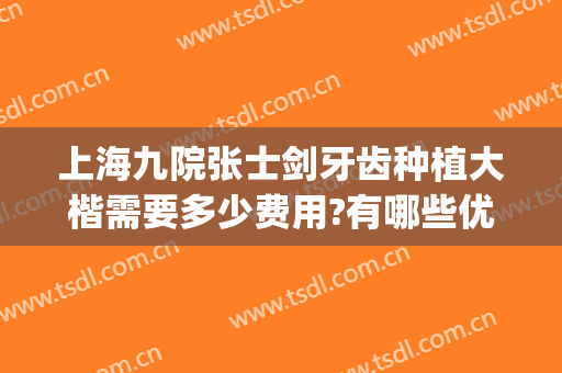 上海九院张士剑牙齿种植大楷需要多少费用?有哪些优势?(上海十院口腔种植牙齿多少钱)