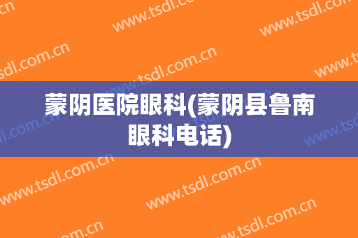 蒙阴医院眼科(蒙阴县鲁南眼科电话)