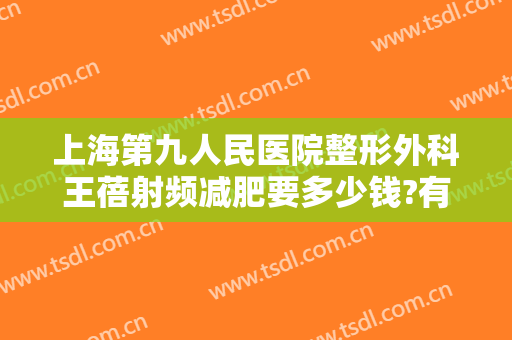 上海第九人民医院整形外科王蓓射频减肥要多少钱?有哪些优势?