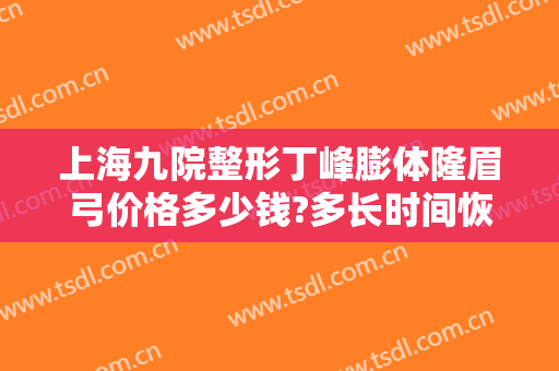 上海九院整形丁峰膨体隆眉弓价格多少钱?多长时间恢复?