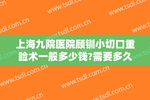 上海九院医院顾钏小切口重睑术一般多少钱?需要多久恢复?