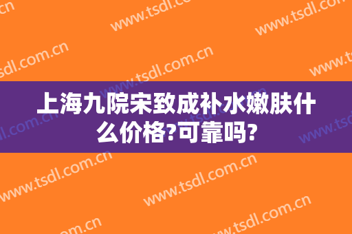 上海九院宋致成补水嫩肤什么价格?可靠吗?