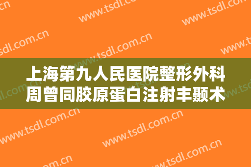 上海第九人民医院整形外科周曾同胶原蛋白注射丰颞术价格?怎么样?
