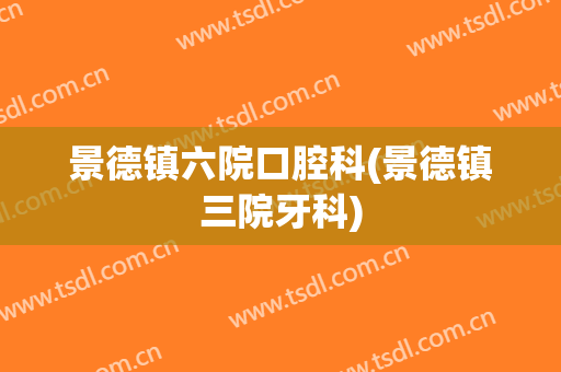 景德镇六院口腔科(景德镇三院牙科)