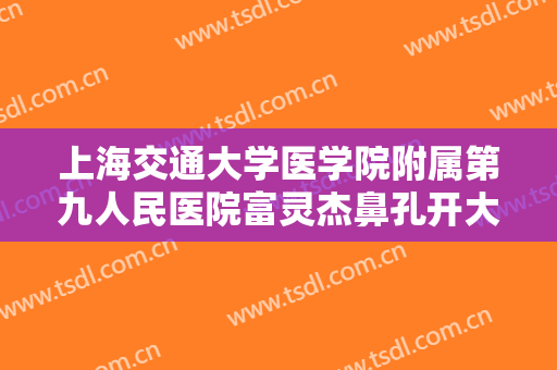 上海交通大学医学院附属第九人民医院富灵杰鼻孔开大术大楷需要多少费用?有哪些优势?