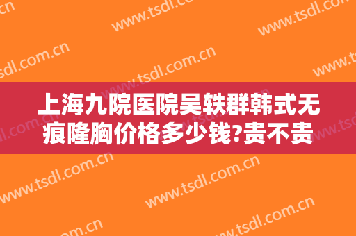 上海九院医院吴轶群韩式无痕隆胸价格多少钱?贵不贵?