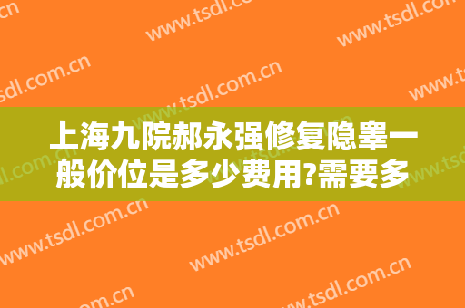 上海九院郝永强修复隐睾一般价位是多少费用?需要多久恢复?
