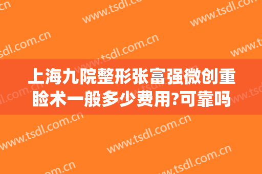 上海九院整形张富强微创重睑术一般多少费用?可靠吗?(上海九院双眼皮手术费)