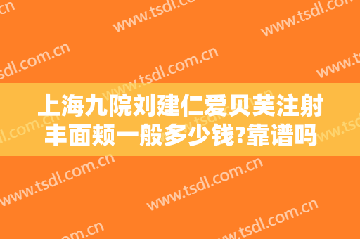 上海九院刘建仁爱贝芙注射丰面颊一般多少钱?靠谱吗?