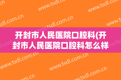 开封市人民医院口腔科(开封市人民医院口腔科怎么样)