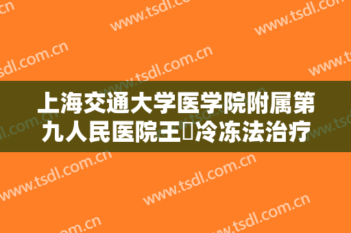 上海交通大学医学院附属第九人民医院王棽冷冻法治疗酒渣鼻价格表!贵不贵?