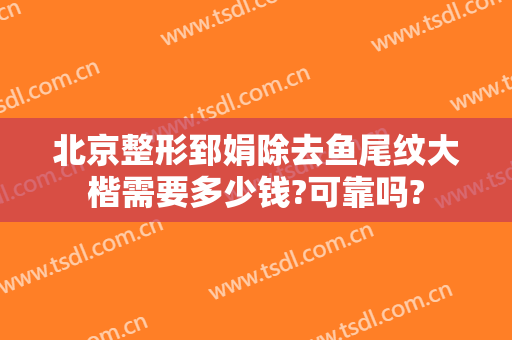 北京整形郅娟除去鱼尾纹大楷需要多少钱?可靠吗?