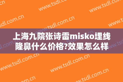 上海九院张诗雷misko埋线隆鼻什么价格?效果怎么样?